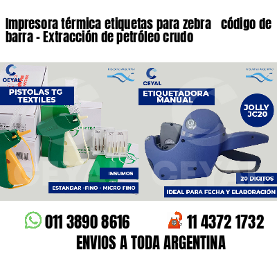 Impresora térmica etiquetas para zebra  código de barra - Extracción de petróleo crudo